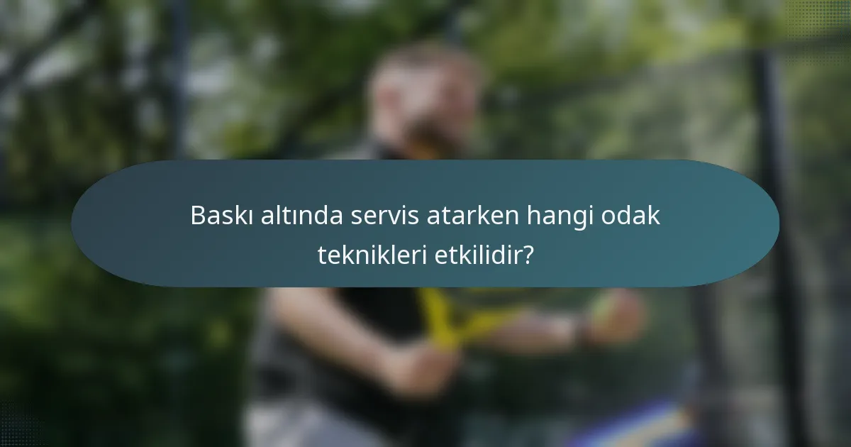 Baskı altında servis atarken hangi odak teknikleri etkilidir?