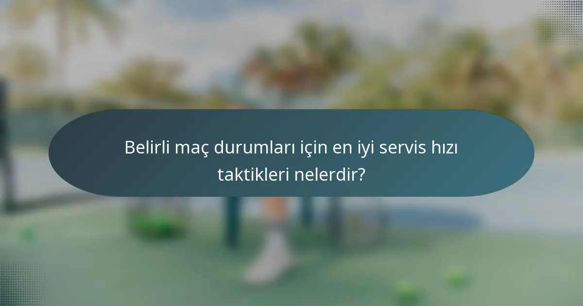 Belirli maç durumları için en iyi servis hızı taktikleri nelerdir?