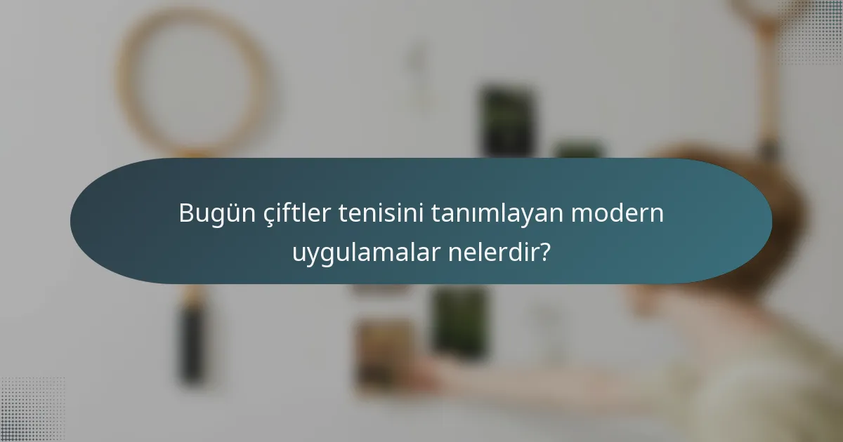 Bugün çiftler tenisini tanımlayan modern uygulamalar nelerdir?