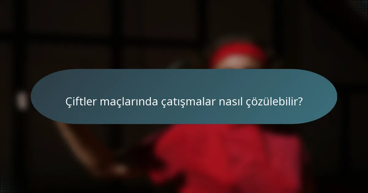 Çiftler maçlarında çatışmalar nasıl çözülebilir?
