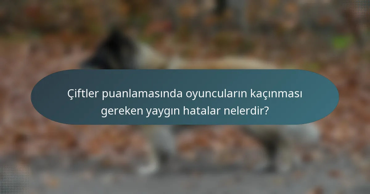 Çiftler puanlamasında oyuncuların kaçınması gereken yaygın hatalar nelerdir?