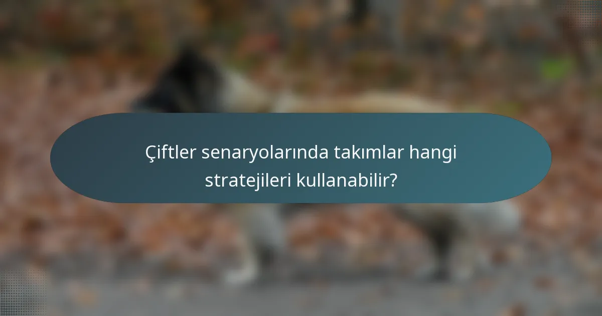 Çiftler senaryolarında takımlar hangi stratejileri kullanabilir?