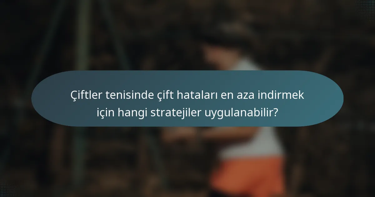 Çiftler tenisinde çift hataları en aza indirmek için hangi stratejiler uygulanabilir?