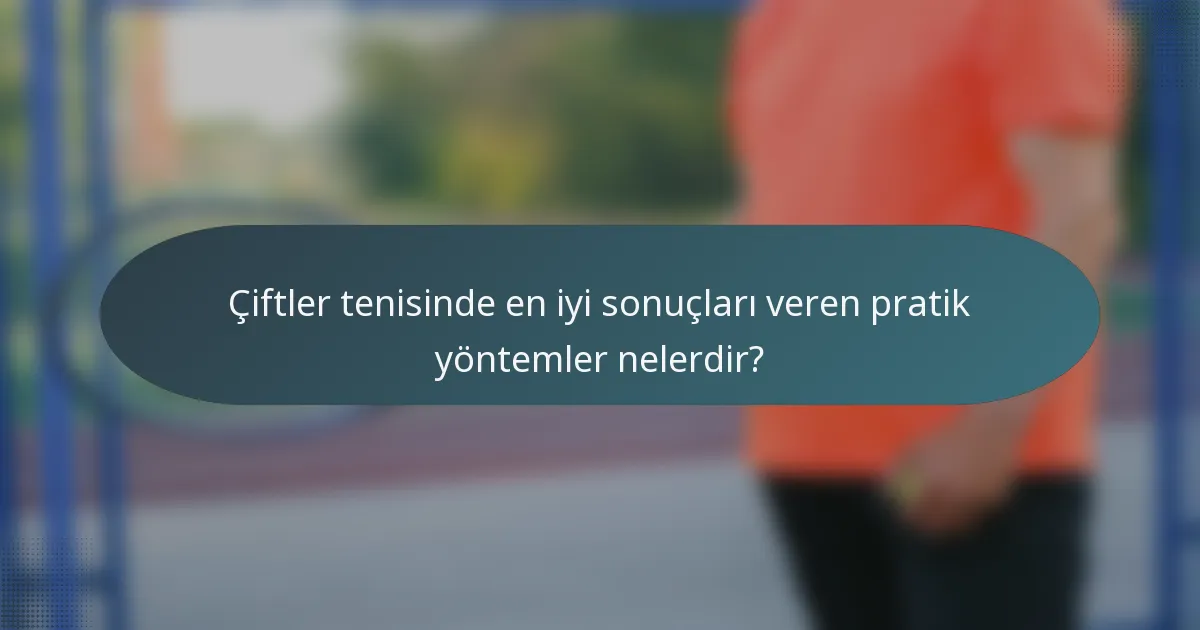 Çiftler tenisinde en iyi sonuçları veren pratik yöntemler nelerdir?