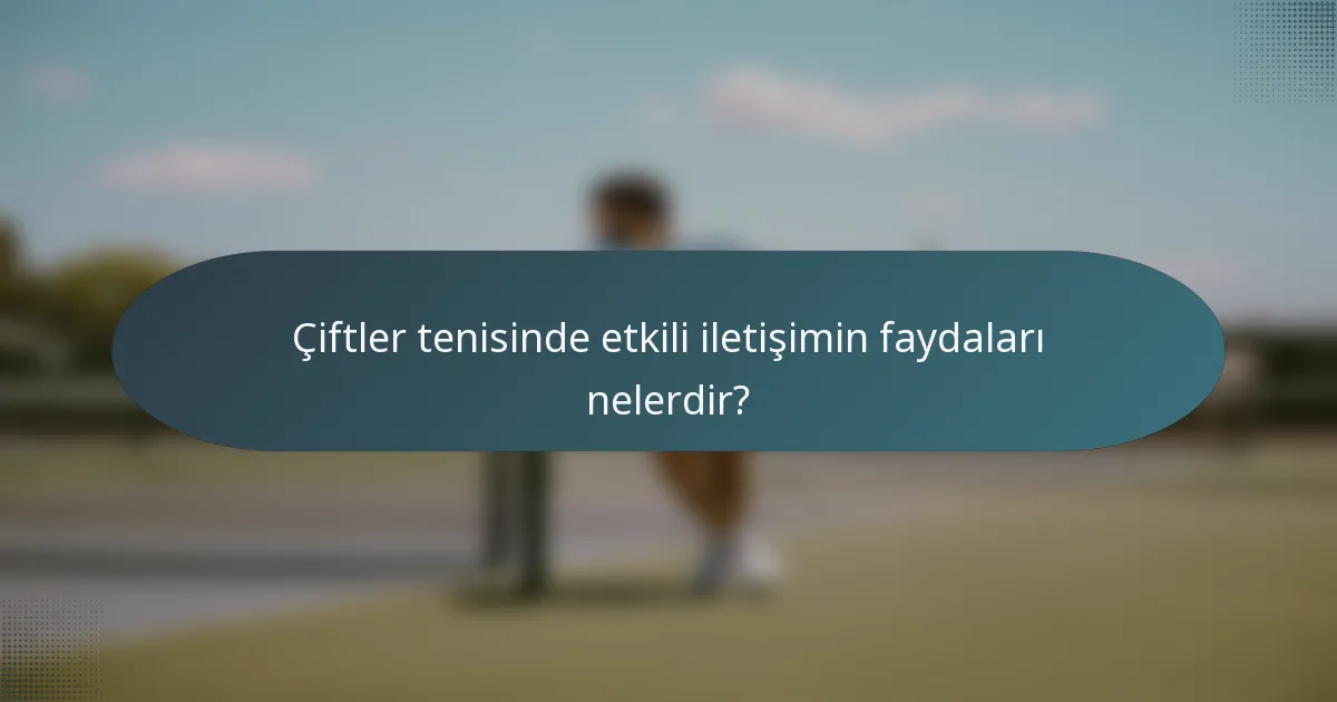Çiftler tenisinde etkili iletişimin faydaları nelerdir?
