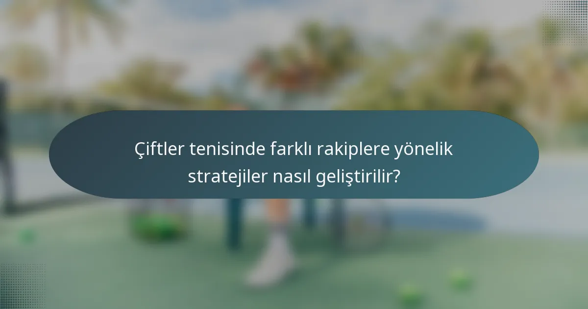 Çiftler tenisinde farklı rakiplere yönelik stratejiler nasıl geliştirilir?