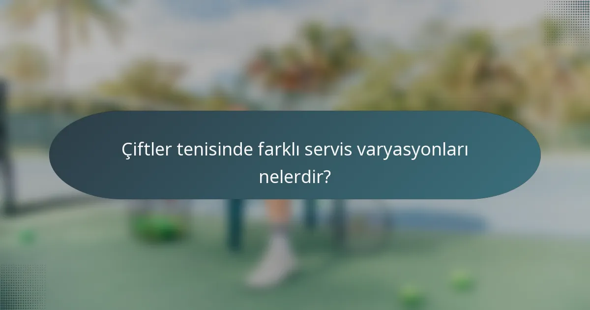 Çiftler tenisinde farklı servis varyasyonları nelerdir?