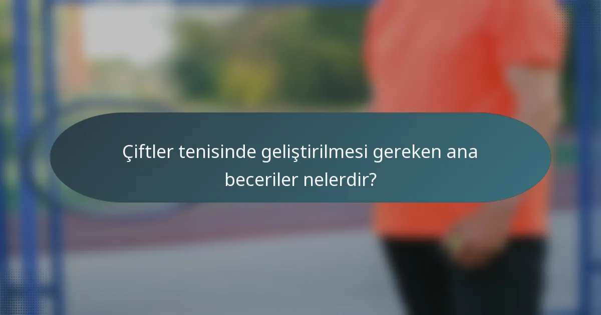 Çiftler tenisinde geliştirilmesi gereken ana beceriler nelerdir?