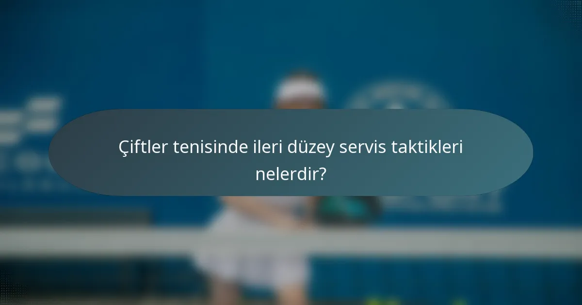 Çiftler tenisinde ileri düzey servis taktikleri nelerdir?