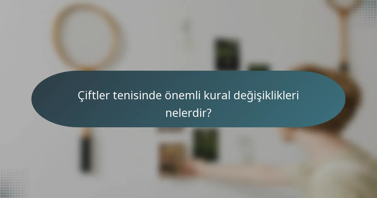Çiftler tenisinde önemli kural değişiklikleri nelerdir?