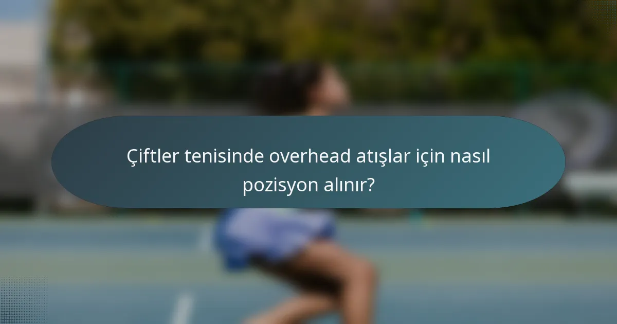 Çiftler tenisinde overhead atışlar için nasıl pozisyon alınır?