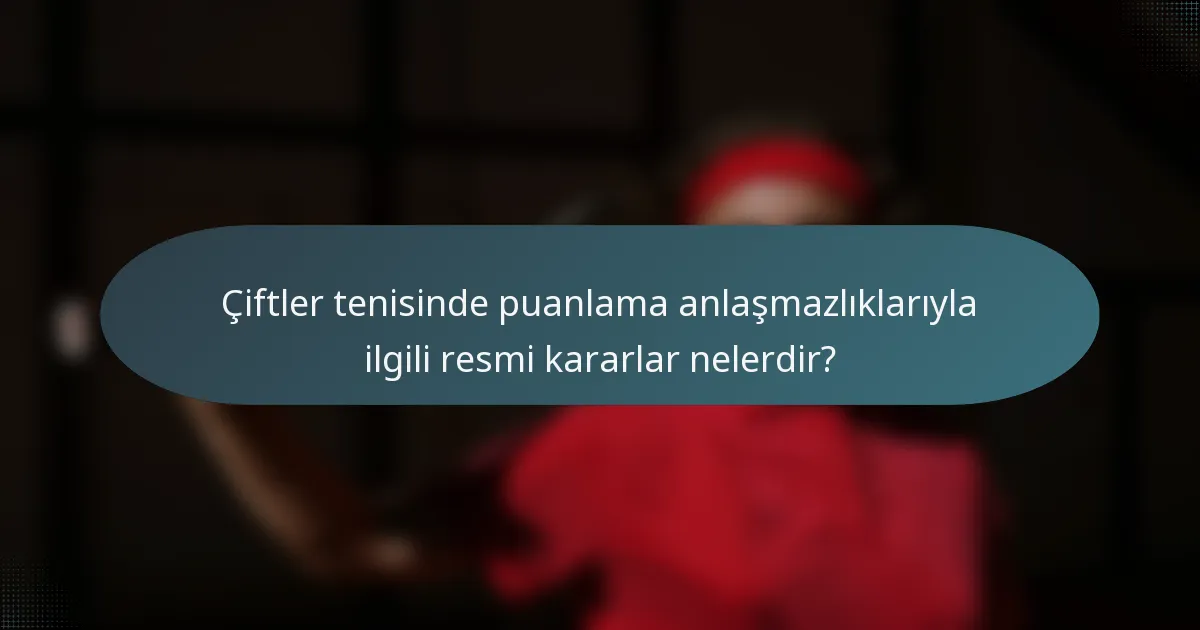 Çiftler tenisinde puanlama anlaşmazlıklarıyla ilgili resmi kararlar nelerdir?