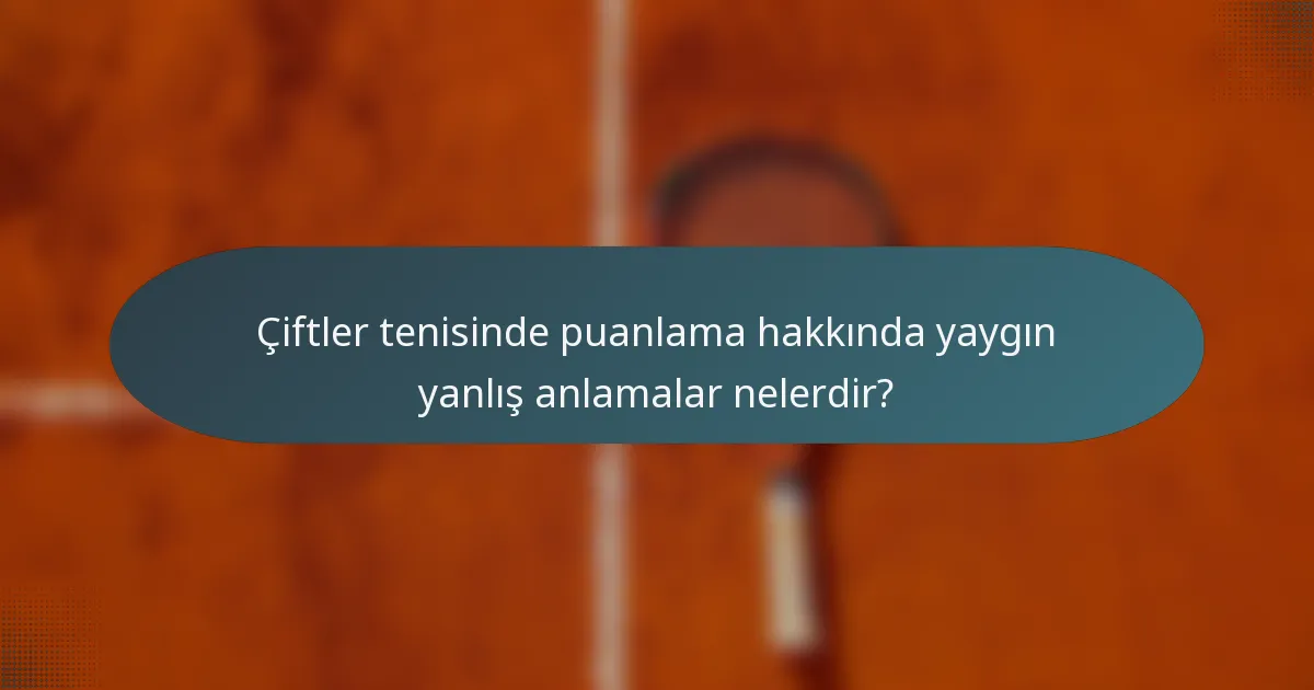 Çiftler tenisinde puanlama hakkında yaygın yanlış anlamalar nelerdir?