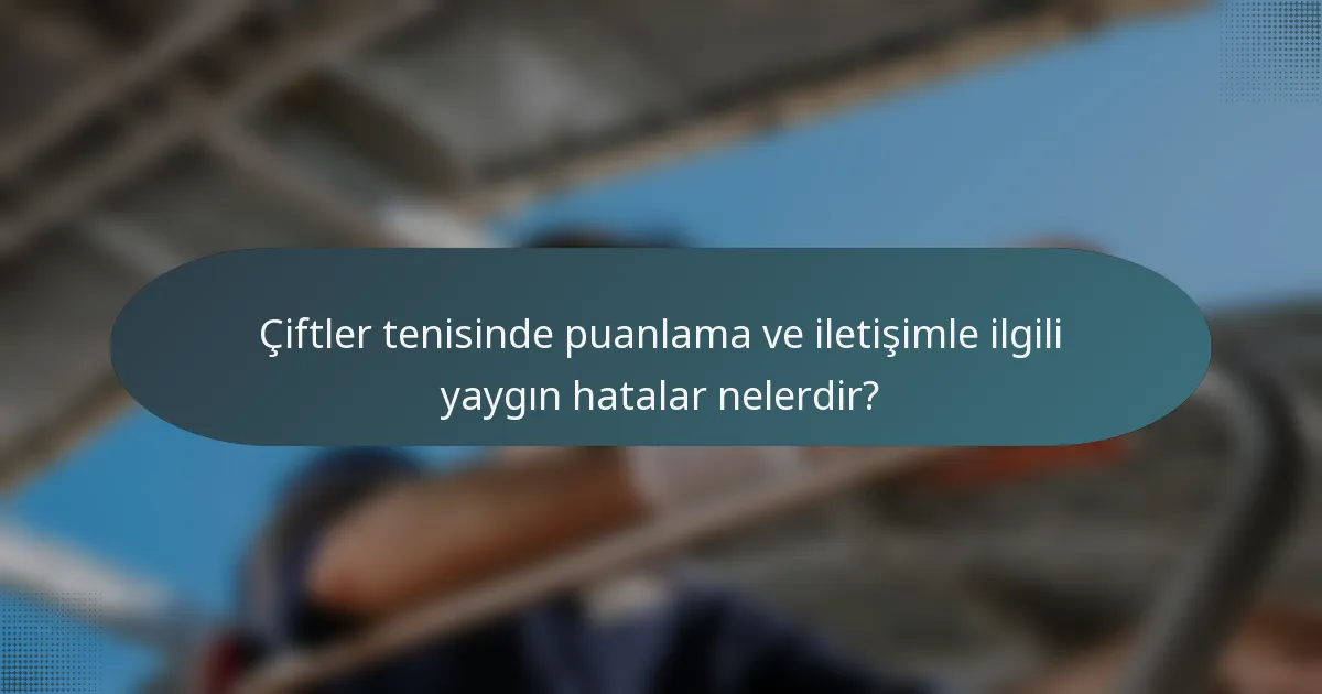 Çiftler tenisinde puanlama ve iletişimle ilgili yaygın hatalar nelerdir?
