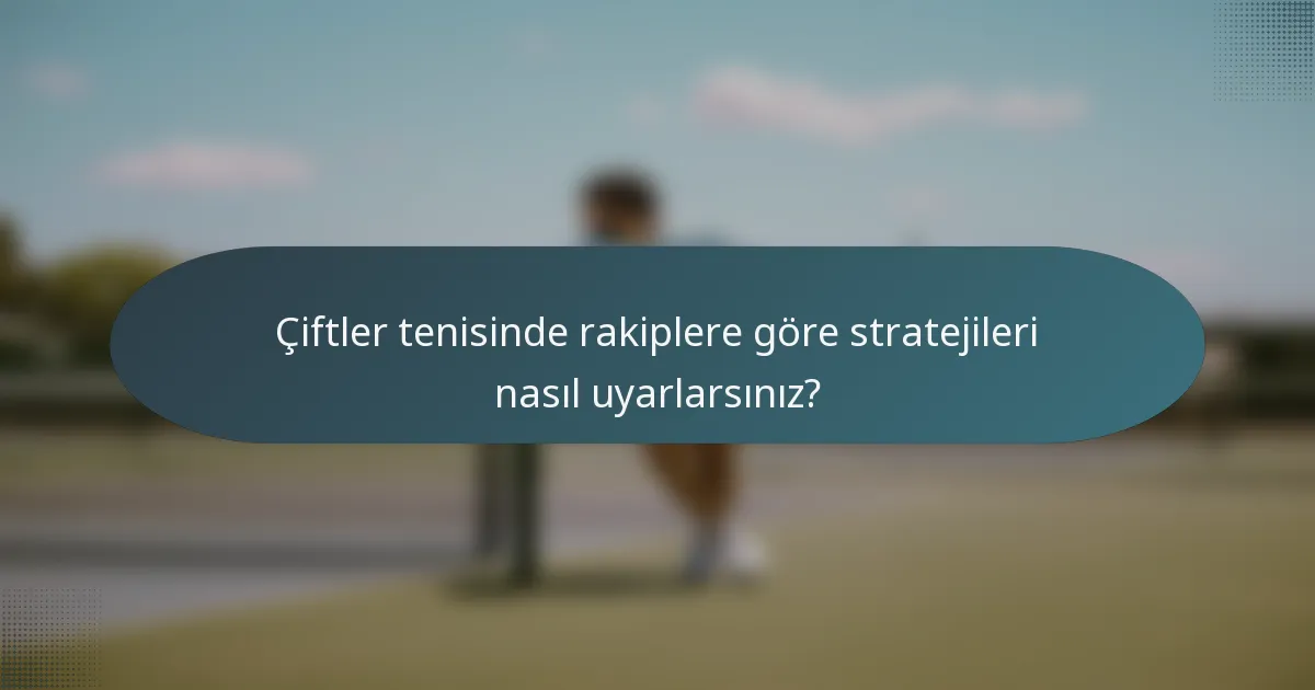 Çiftler tenisinde rakiplere göre stratejileri nasıl uyarlarsınız?