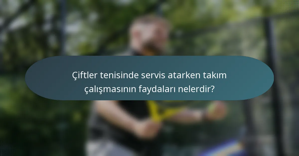 Çiftler tenisinde servis atarken takım çalışmasının faydaları nelerdir?