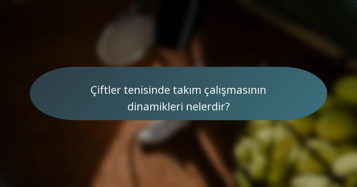 Çiftler tenisinde takım çalışmasının dinamikleri nelerdir?