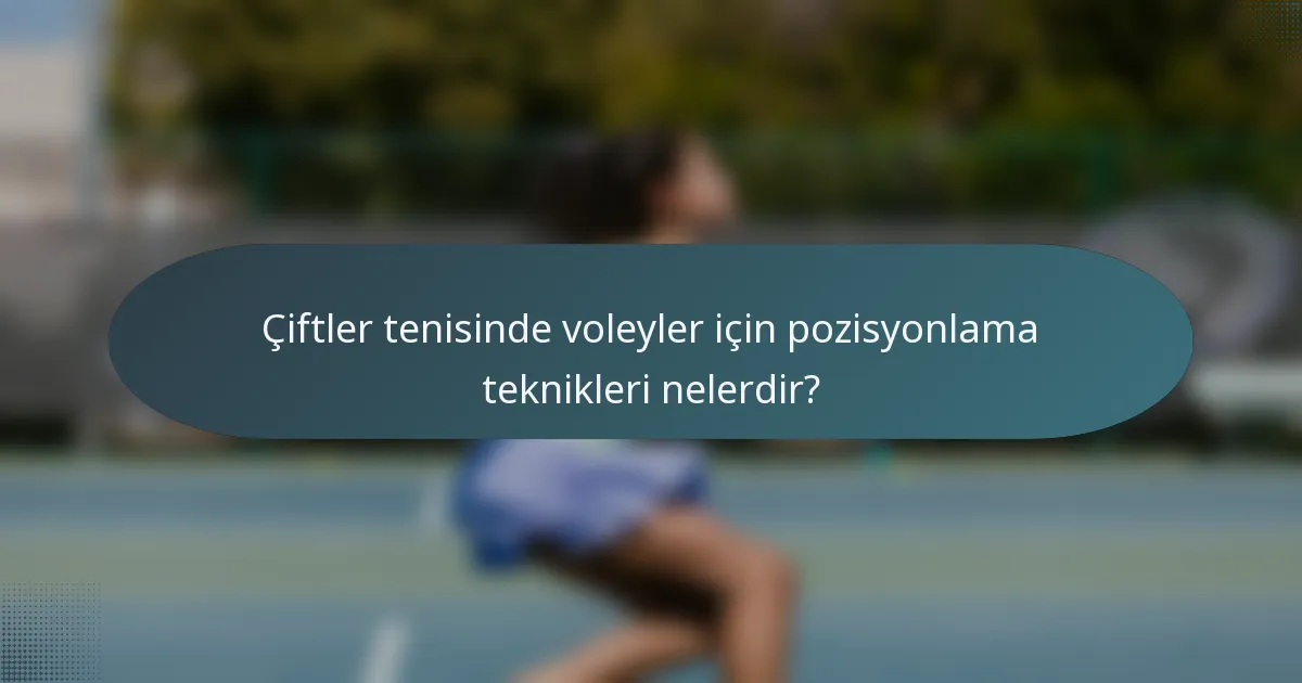 Çiftler tenisinde voleyler için pozisyonlama teknikleri nelerdir?