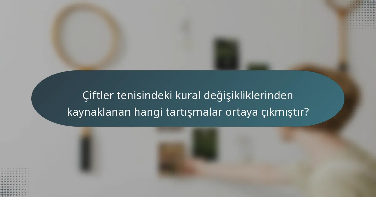 Çiftler tenisindeki kural değişikliklerinden kaynaklanan hangi tartışmalar ortaya çıkmıştır?