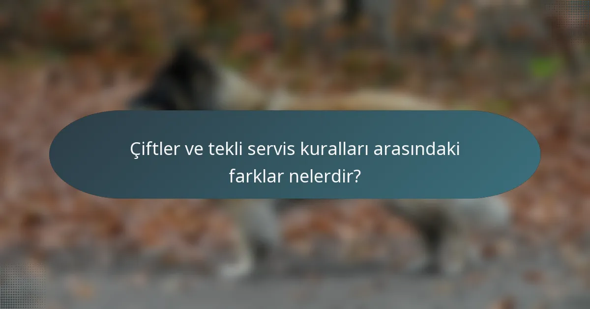 Çiftler ve tekli servis kuralları arasındaki farklar nelerdir?