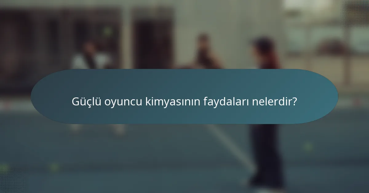 Güçlü oyuncu kimyasının faydaları nelerdir?