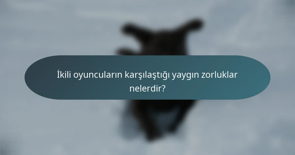 İkili oyuncuların karşılaştığı yaygın zorluklar nelerdir?