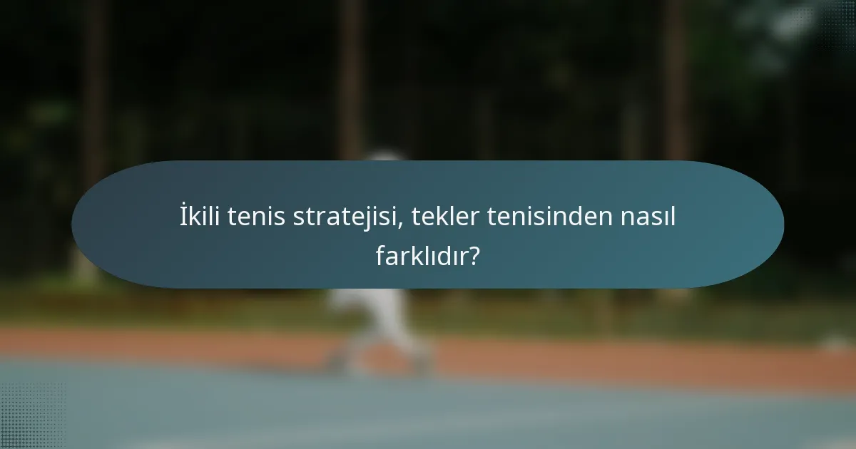 İkili tenis stratejisi, tekler tenisinden nasıl farklıdır?
