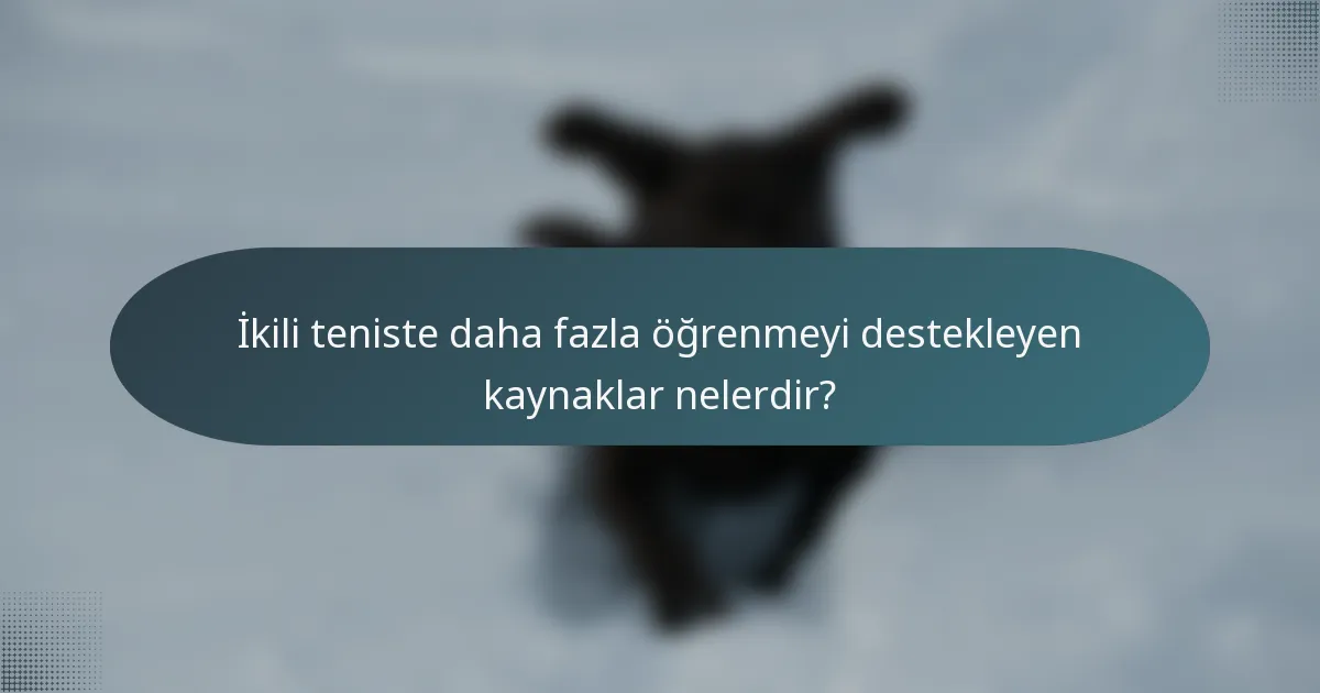 İkili teniste daha fazla öğrenmeyi destekleyen kaynaklar nelerdir?