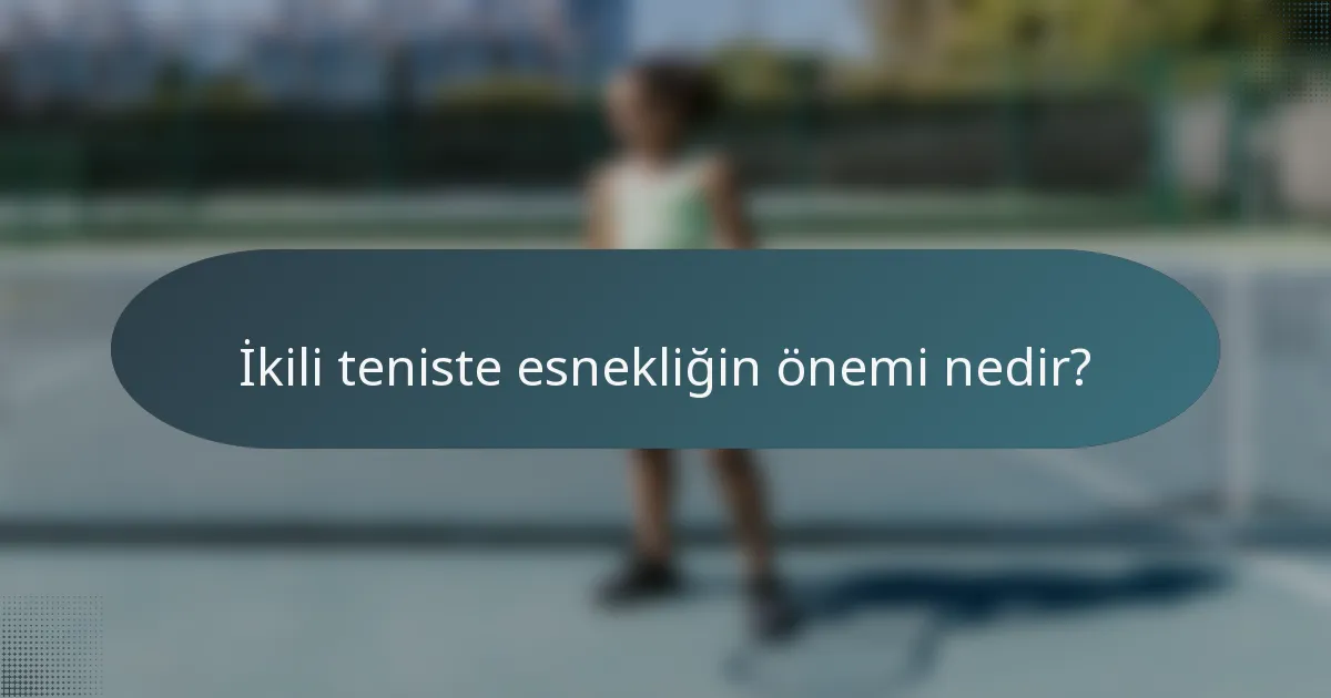 İkili teniste esnekliğin önemi nedir?