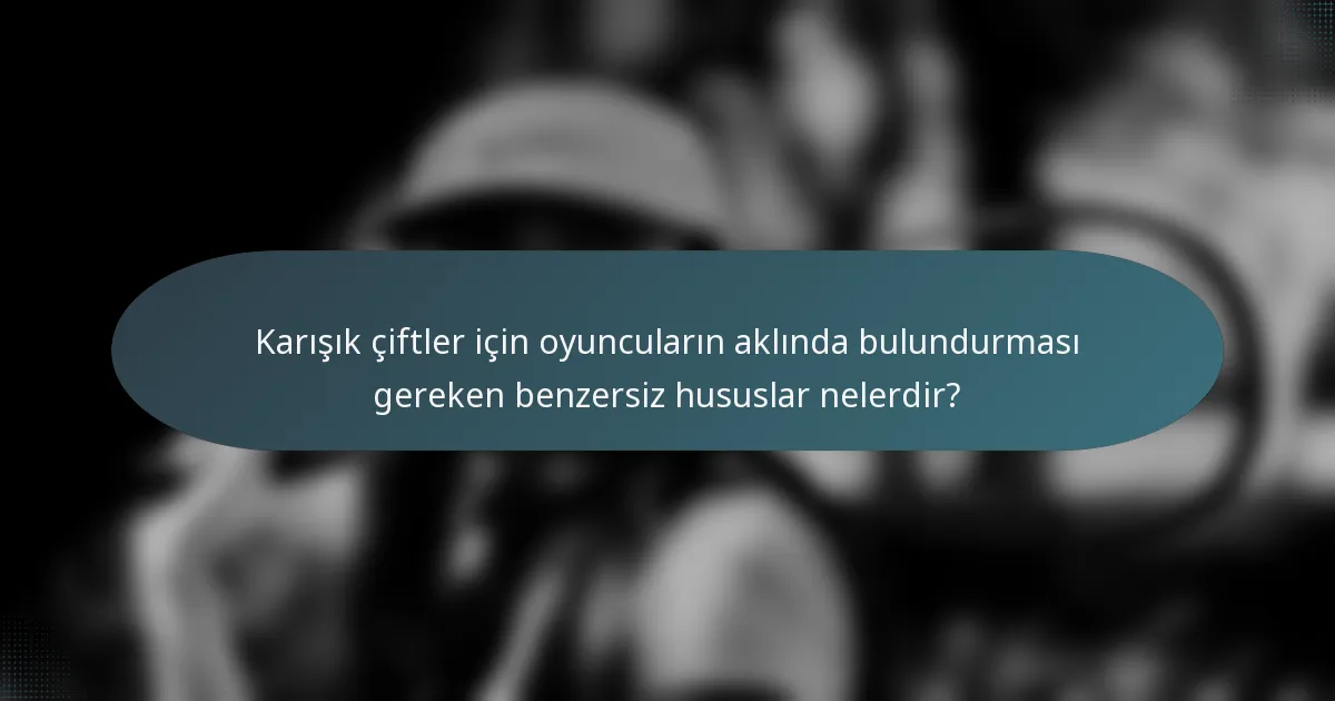 Karışık çiftler için oyuncuların aklında bulundurması gereken benzersiz hususlar nelerdir?