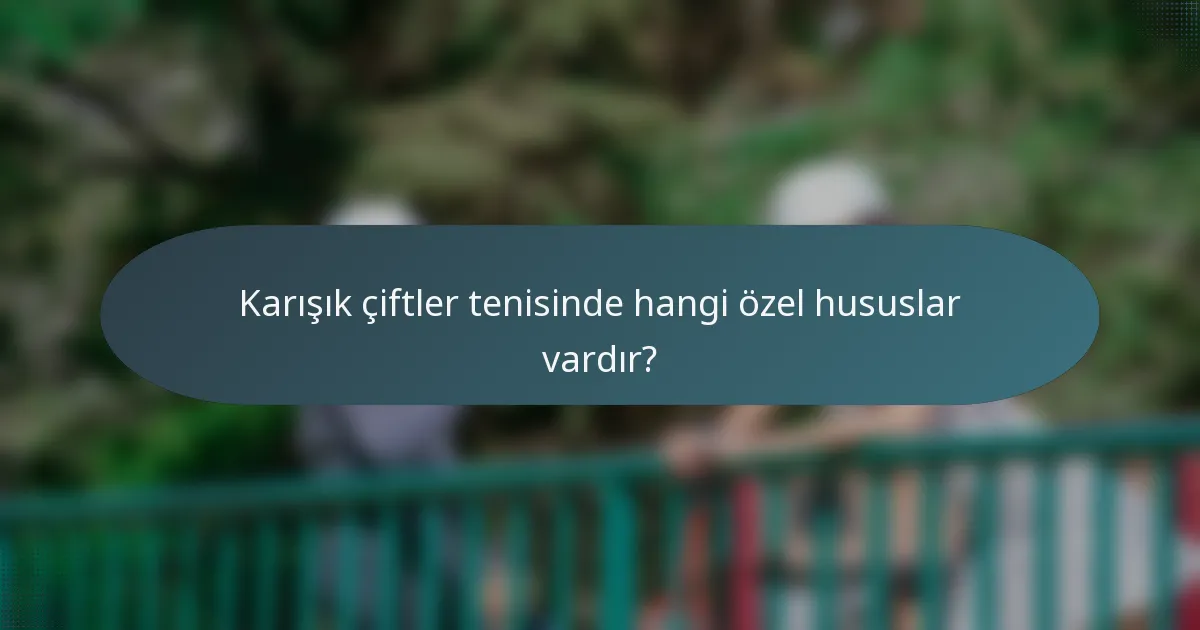 Karışık çiftler tenisinde hangi özel hususlar vardır?