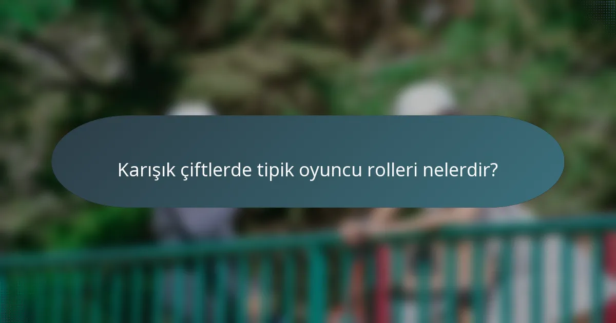 Karışık çiftlerde tipik oyuncu rolleri nelerdir?