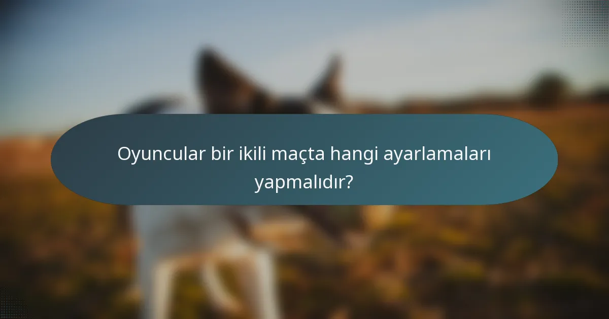 Oyuncular bir ikili maçta hangi ayarlamaları yapmalıdır?