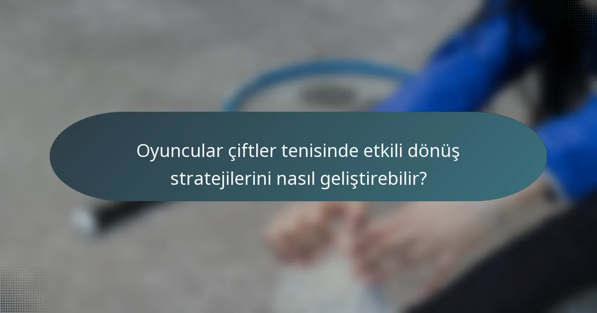 Oyuncular çiftler tenisinde etkili dönüş stratejilerini nasıl geliştirebilir?