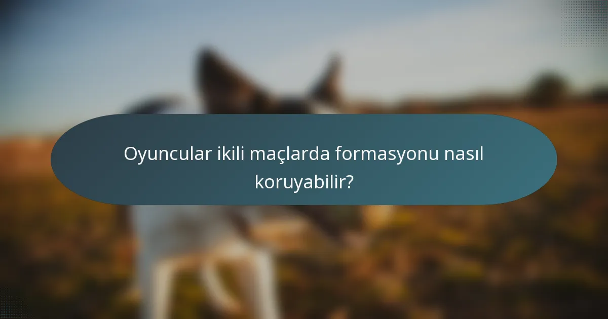 Oyuncular ikili maçlarda formasyonu nasıl koruyabilir?