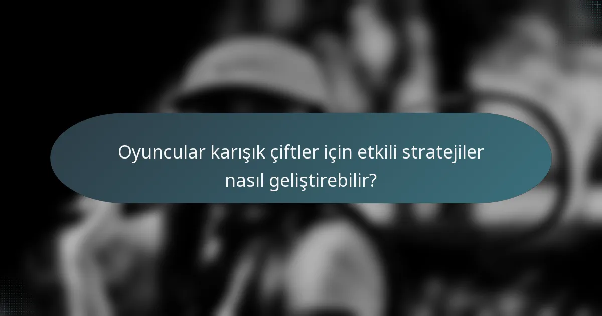 Oyuncular karışık çiftler için etkili stratejiler nasıl geliştirebilir?