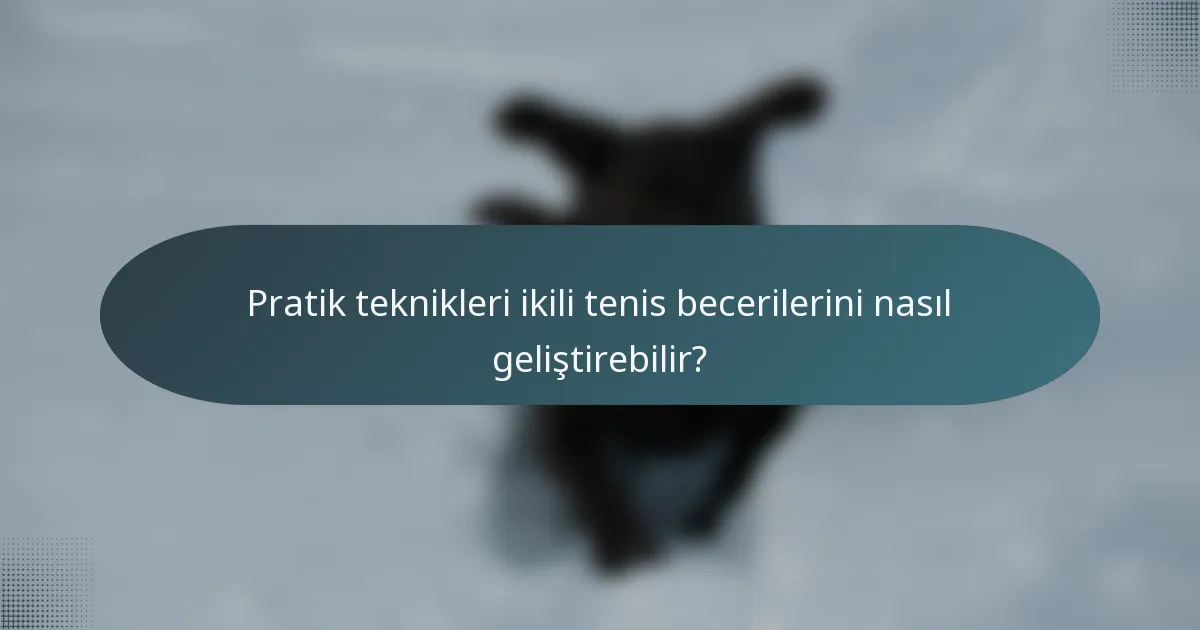 Pratik teknikleri ikili tenis becerilerini nasıl geliştirebilir?