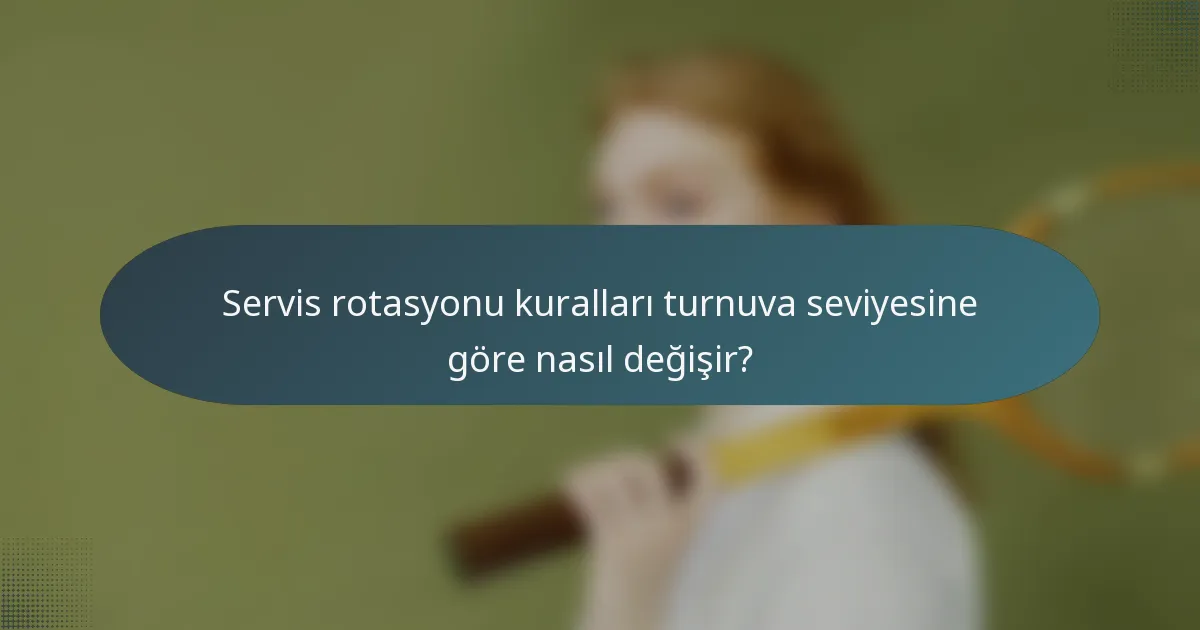 Servis rotasyonu kuralları turnuva seviyesine göre nasıl değişir?