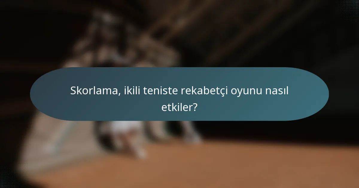 Skorlama, ikili teniste rekabetçi oyunu nasıl etkiler?