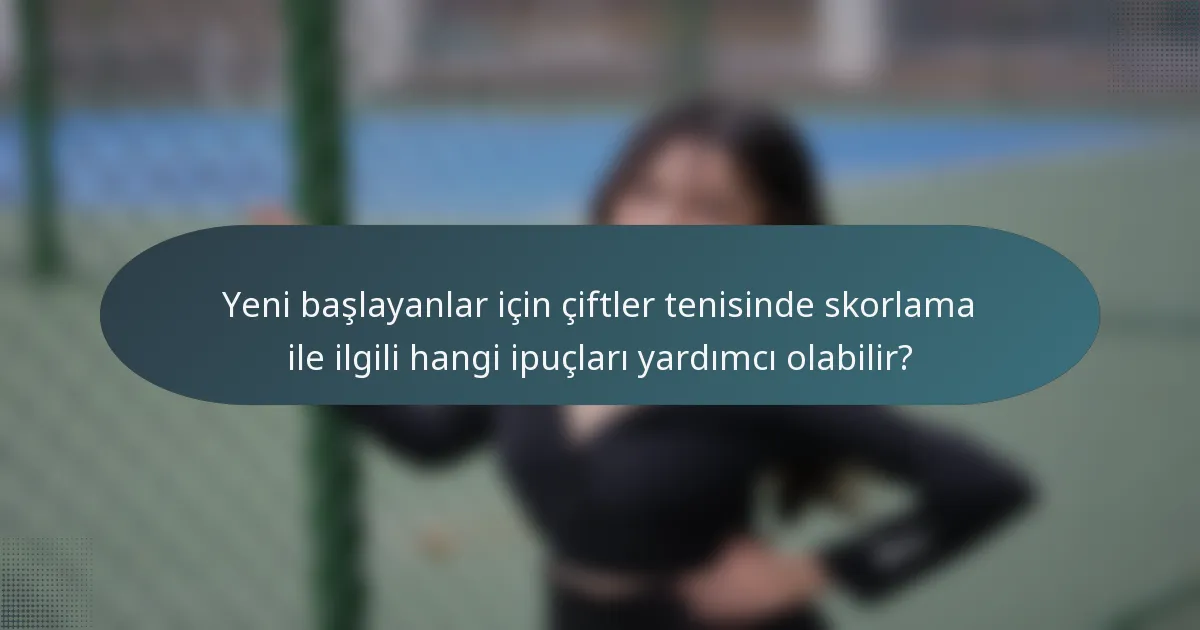 Yeni başlayanlar için çiftler tenisinde skorlama ile ilgili hangi ipuçları yardımcı olabilir?